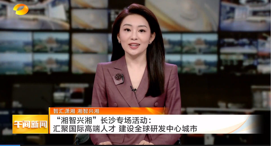 智汇潇湘 湘智兴湘 “湘智兴湘”长沙专场活动：汇聚国际高端人才 建设全球研发中心城市