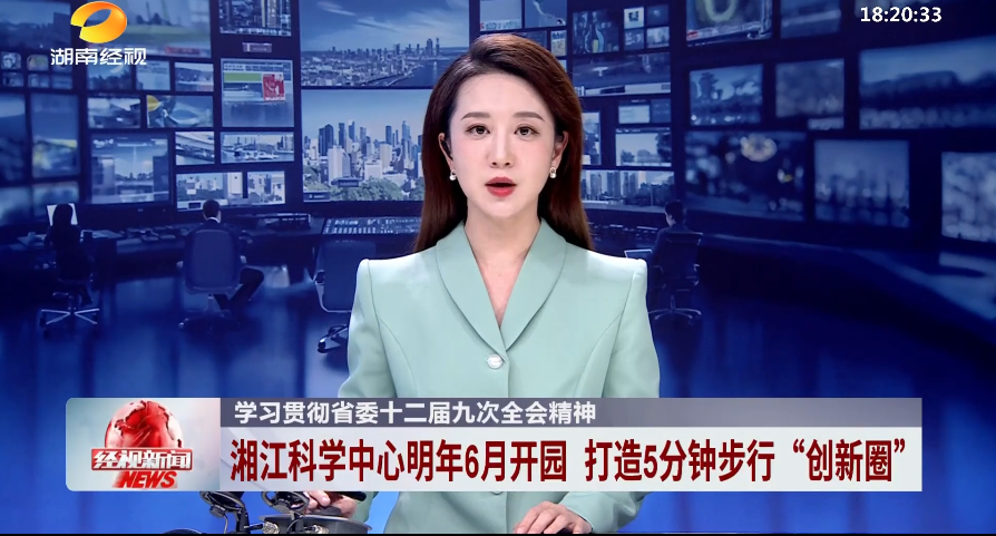 学习贯彻省委十二届九次全会精神 湘江科学中心明年6月开园 打造5分钟步行“创新圈”