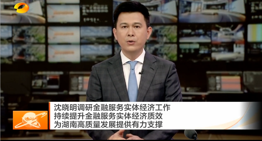 沈晓明调研金融服务实体经济工作 持续提升金融服务实体经济质效 为湖南高质量发展提供有力支撑