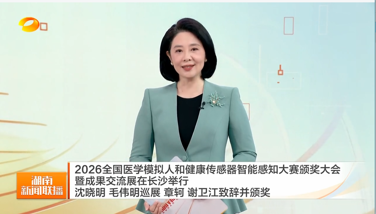 2026全国医学模拟人和健康传感器智能感知大赛颁奖大会暨成果交流展在长沙举行 沈晓明 毛伟明巡展 章轲 谢卫江致辞并颁奖
