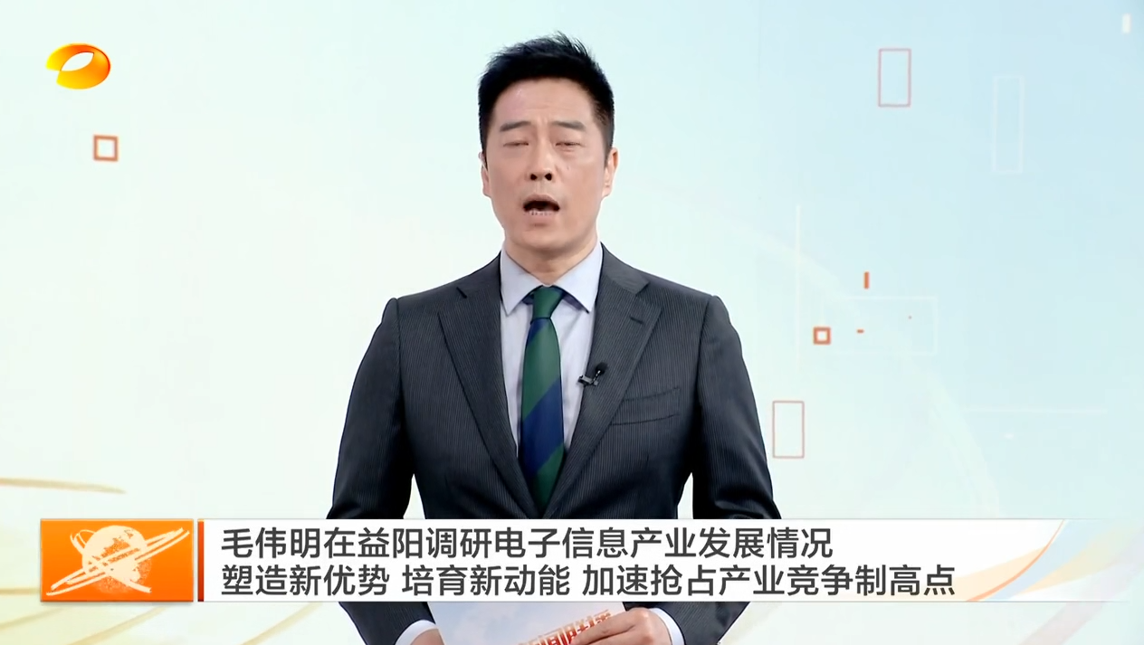 毛伟明在益阳调研电子信息产业发展情况 塑造新优势 培育新动能 加速抢占产业竞争制高点